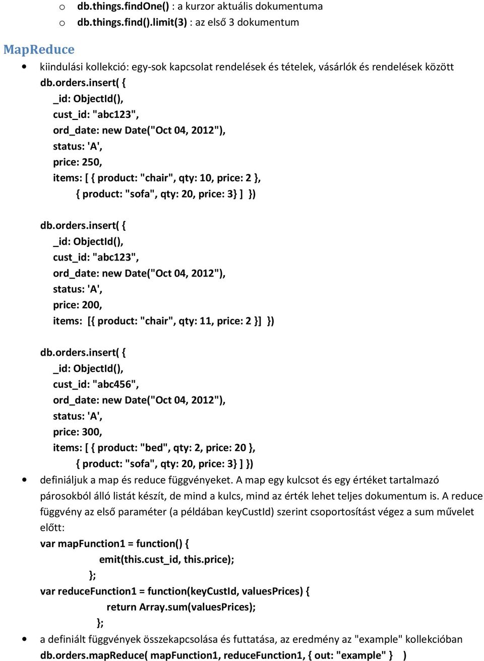 insert( _id: ObjectId(), cust_id: "abc123", ord_date: new Date("Oct 04, 2012"), status: 'A', price: 250, items: [ product: "chair", qty: 10, price: 2, product: "sofa", qty: 20, price: 3 ] ) db.orders.