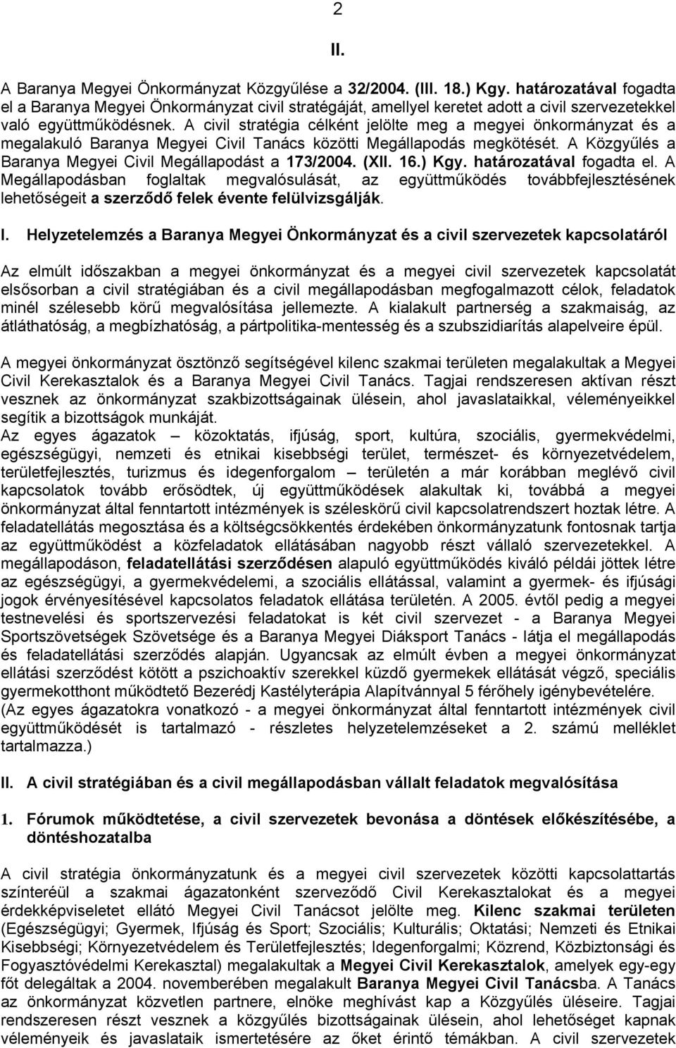 A civil stratégia célként jelölte meg a megyei önkormányzat és a megalakuló Baranya Megyei Civil Tanács közötti Megállapodás megkötését. A Közgyűlés a Baranya Megyei Civil Megállapodást a 173/2004.