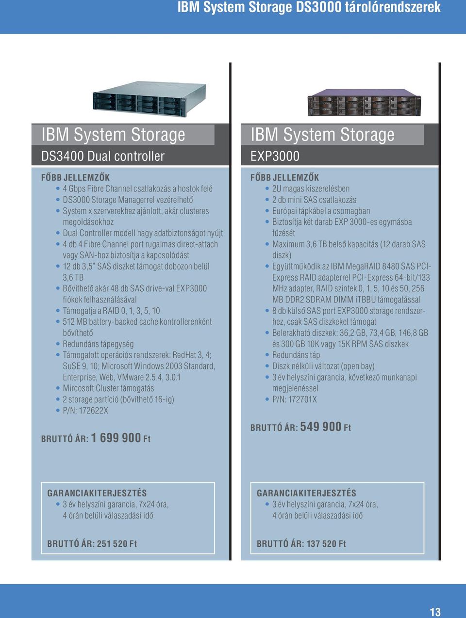 48 db SAS drive-val EXP3000 fiókok felhasználásával Támogatja a RAID 0, 1, 3, 5, 10 512 MB battery-backed cache kontrollerenként bôvíthetô Redundáns tápegység Támogatott operációs rendszerek: RedHat