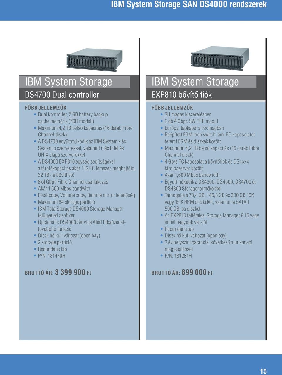 Fibre Channel csatlakozás Akár 1,600 Mbps bandwith Flashcopy, Volume copy, Remote mirror lehetôség Maximum 64 storage partíció IBM TotalStorage DS4000 Storage Manager felügyeleti szoftver Opcionális