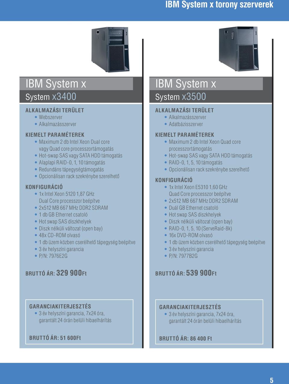 processzor beépítve 2x512 MB 667 MHz DDR2 SDRAM 1 db GB Ethernet csatoló Hot swap SAS diszkhelyek 48x CD-ROM olvasó 1 db üzem közben cserélhetô tápegység beépítve 3 év helyszíni garancia P/N: 7976E2G