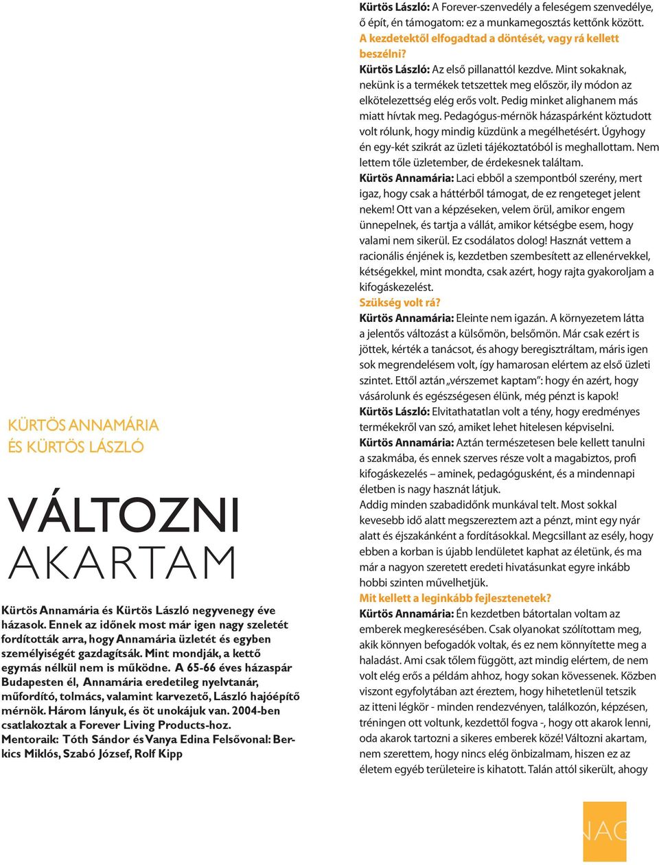 A 65-66 éves házaspár Budapesten él, Annamária eredetileg nyelvtanár, műfordító, tolmács, valamint karvezető, László hajóépítő mérnök. Három lányuk, és öt unokájuk van.