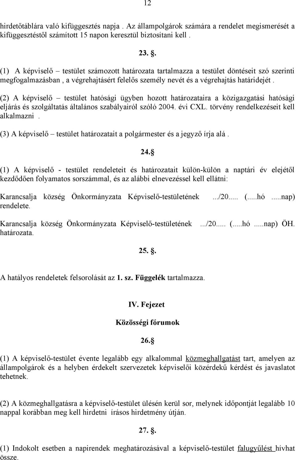 (2) A képviselő testület hatósági ügyben hozott határozataira a közigazgatási hatósági eljárás és szolgáltatás általános szabályairól szóló 2004. évi CXL. törvény rendelkezéseit kell alkalmazni.