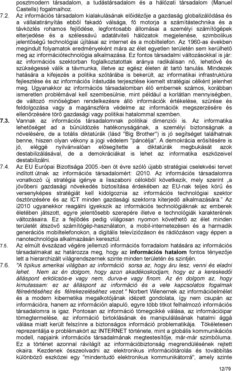 legfontosabb állomásai a személyi számítógépek elterjedése és a szélessávú adatátviteli hálózatok megjelenése, szimbolikus jelentőségű technológiai újításai az internet és a mobiltelefon.