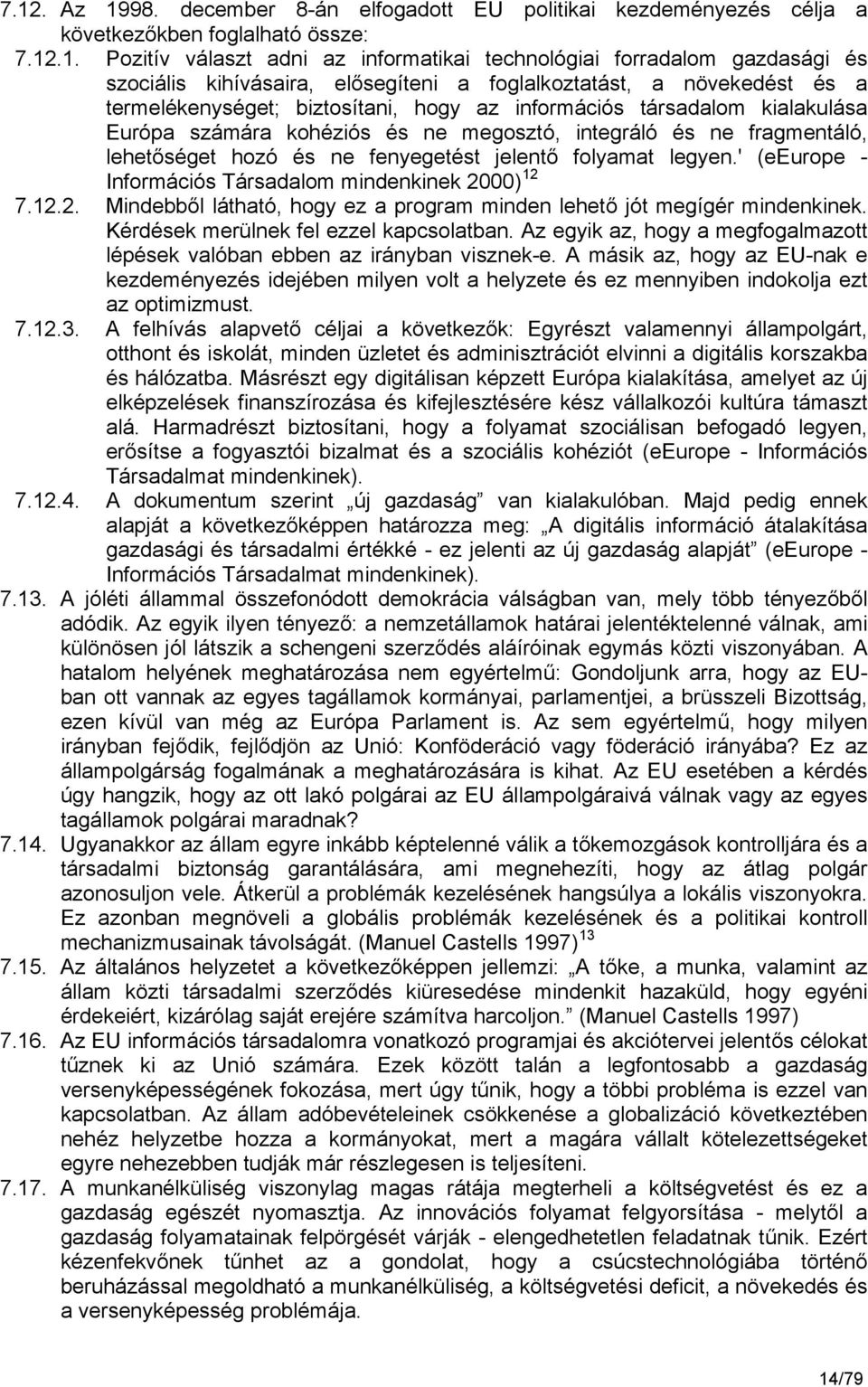 fragmentáló, lehetőséget hozó és ne fenyegetést jelentő folyamat legyen.' (eeurope - Információs Társadalom mindenkinek 2000) 12 7.12.2. Mindebből látható, hogy ez a program minden lehető jót megígér mindenkinek.