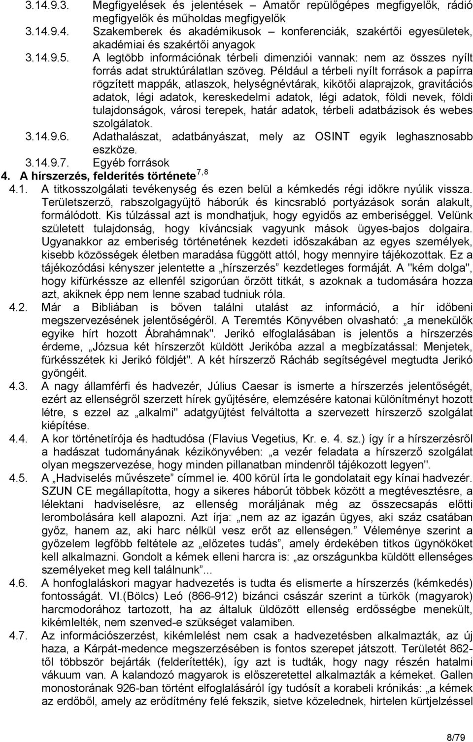 Például a térbeli nyílt források a papírra rögzített mappák, atlaszok, helységnévtárak, kikötői alaprajzok, gravitációs adatok, légi adatok, kereskedelmi adatok, légi adatok, földi nevek, földi