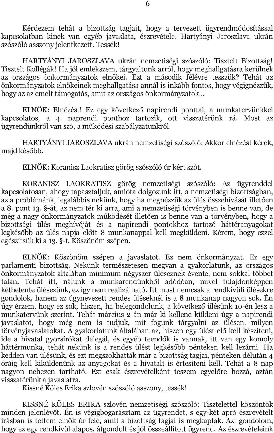 Ezt a második félévre tesszük? Tehát az önkormányzatok elnökeinek meghallgatása annál is inkább fontos, hogy végignézzük, hogy az az emelt támogatás, amit az országos önkormányzatok ELNÖK: Elnézést!