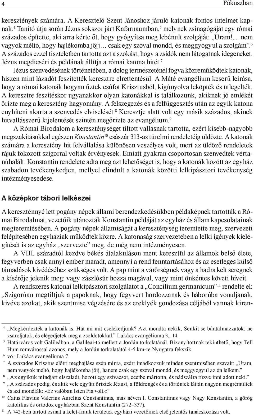 6 A százados ezzel tiszteletben tartotta azt a szokást, hogy a zsidók nem látogatnak idegeneket. Jézus megdicséri és példának állítja a római katona hitét.