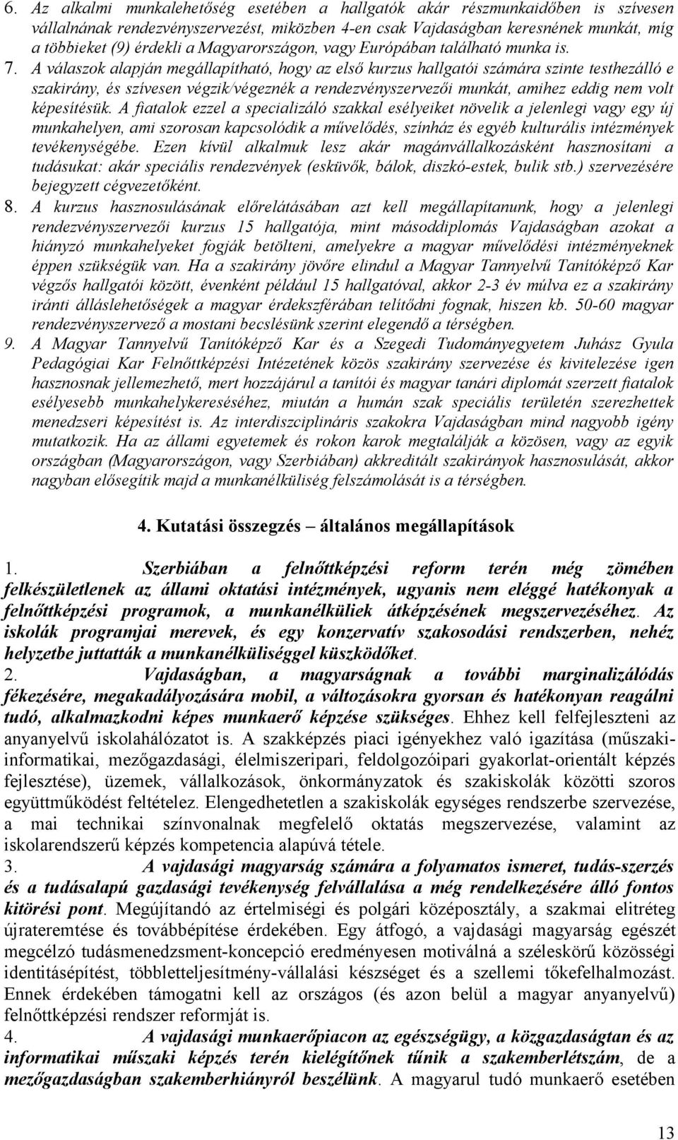 A válaszok alapján megállapítható, hogy az első kurzus hallgatói számára szinte testhezálló e szakirány, és szívesen végzik/végeznék a rendezvényszervezői munkát, amihez eddig nem volt képesítésük.