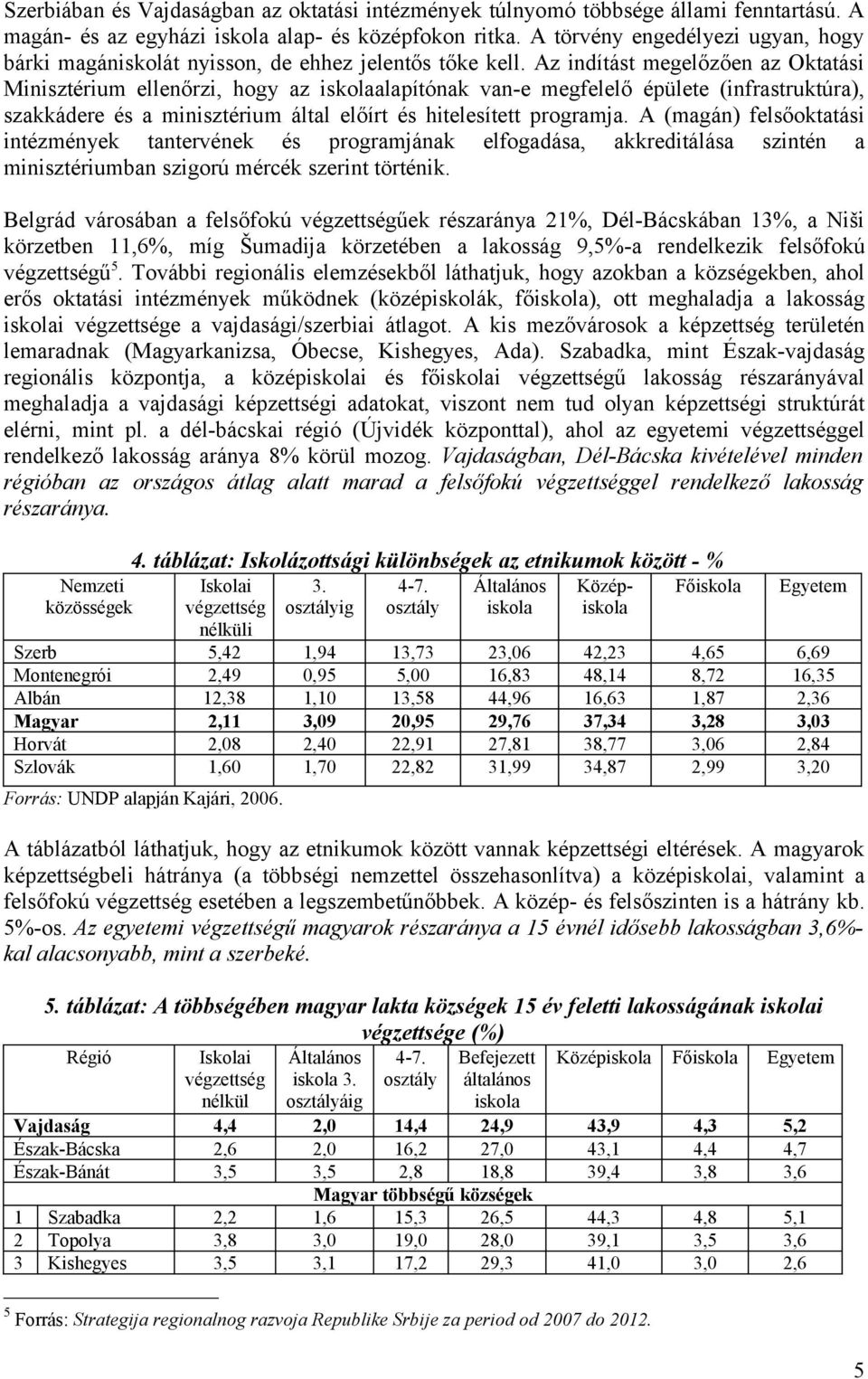 Az indítást megelőzően az Oktatási Minisztérium ellenőrzi, hogy az iskolaalapítónak van-e megfelelő épülete (infrastruktúra), szakkádere és a minisztérium által előírt és hitelesített programja.