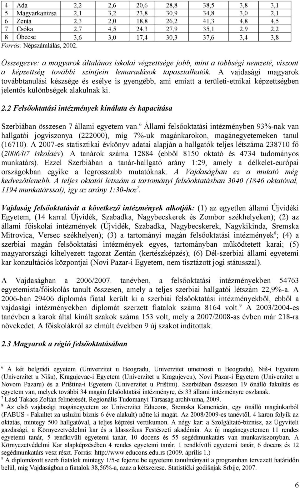 A vajdasági magyarok továbbtanulási készsége és esélye is gyengébb, ami emiatt a területi-etnikai képzettségben jelentős különbségek alakulnak ki. 2.