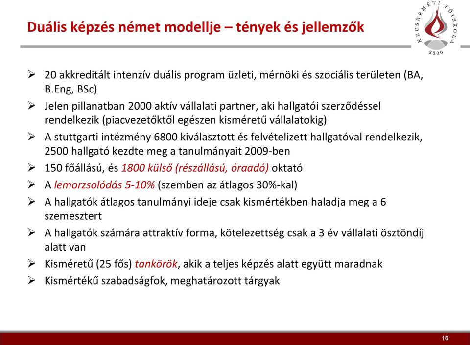 felvételizett hallgatóval rendelkezik, 2500 hallgató kezdte meg a tanulmányait 2009-ben 150 főállású, és 1800 külső (részállású, óraadó) oktató A lemorzsolódás 5-10% (szemben az átlagos 30%-kal) A