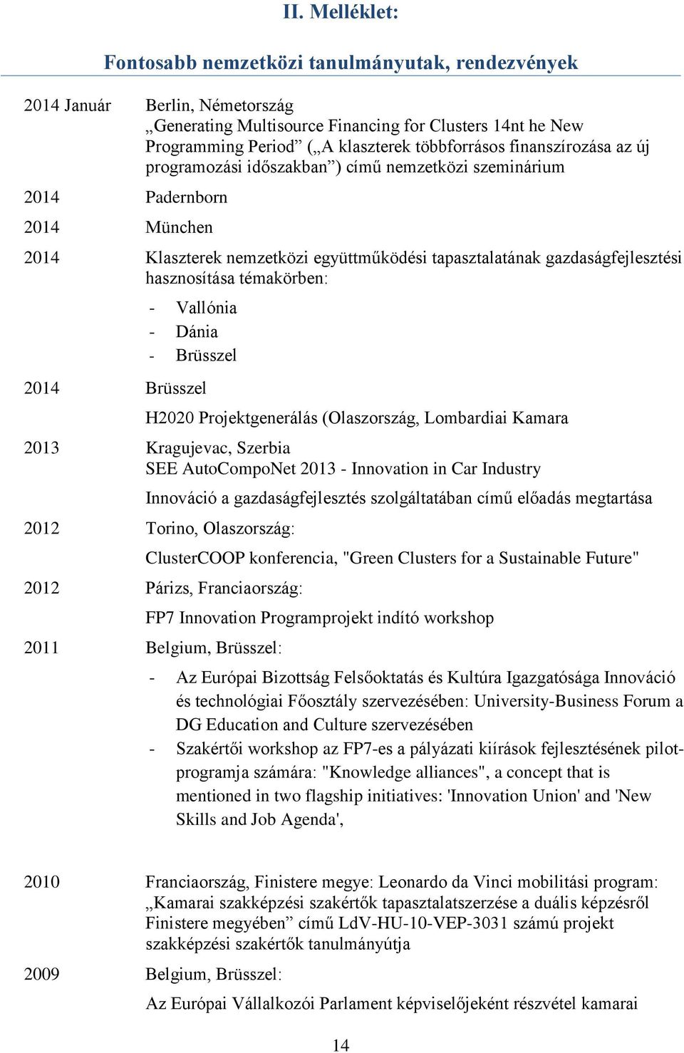 hasznosítása témakörben: - Vallónia - Dánia - Brüsszel 2014 Brüsszel H2020 Projektgenerálás (Olaszország, Lombardiai Kamara 2013 Kragujevac, Szerbia SEE AutoCompoNet 2013 - Innovation in Car Industry