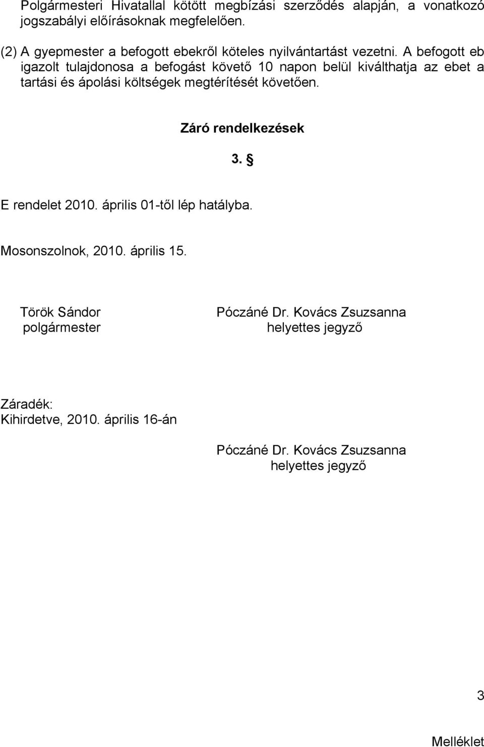 A befogott eb igazolt tulajdonosa a befogást követő 10 napon belül kiválthatja az ebet a tartási és ápolási költségek megtérítését követően.