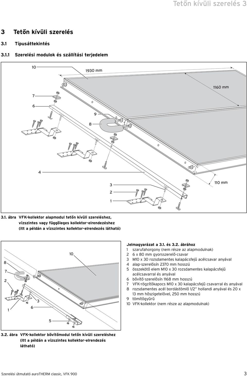 1 Szerelési modulok és szállítási terjedelem 10 1930 mm 1160 mm 7 6 9 8 4 3 110 mm 2 1 3.1. ábra VFK-kollektor alapmodul tetőn kívüli szereléshez, vízszintes vagy függőleges kollektor-elrendezéshez (itt a példán a vízszintes kollektor-elrendezés látható) 8 7 2 1 6 3 10 Jelmagyarázat a 3.