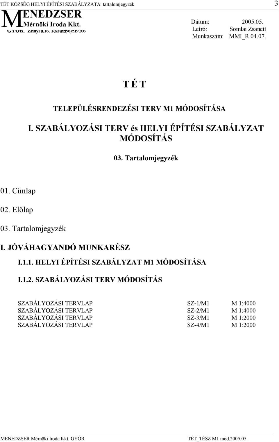 SZABÁLYOZÁSI TERV és HELYI ÉPÍTÉSI SZABÁLYZAT MÓDOSÍTÁS 03. Tartalomjegyzék 01. Címlap 02. Elılap 03. Tartalomjegyzék I. JÓVÁHAGYANDÓ MUNKARÉSZ I.1.1. HELYI ÉPÍTÉSI SZABÁLYZAT M1 MÓDOSÍTÁSA I.