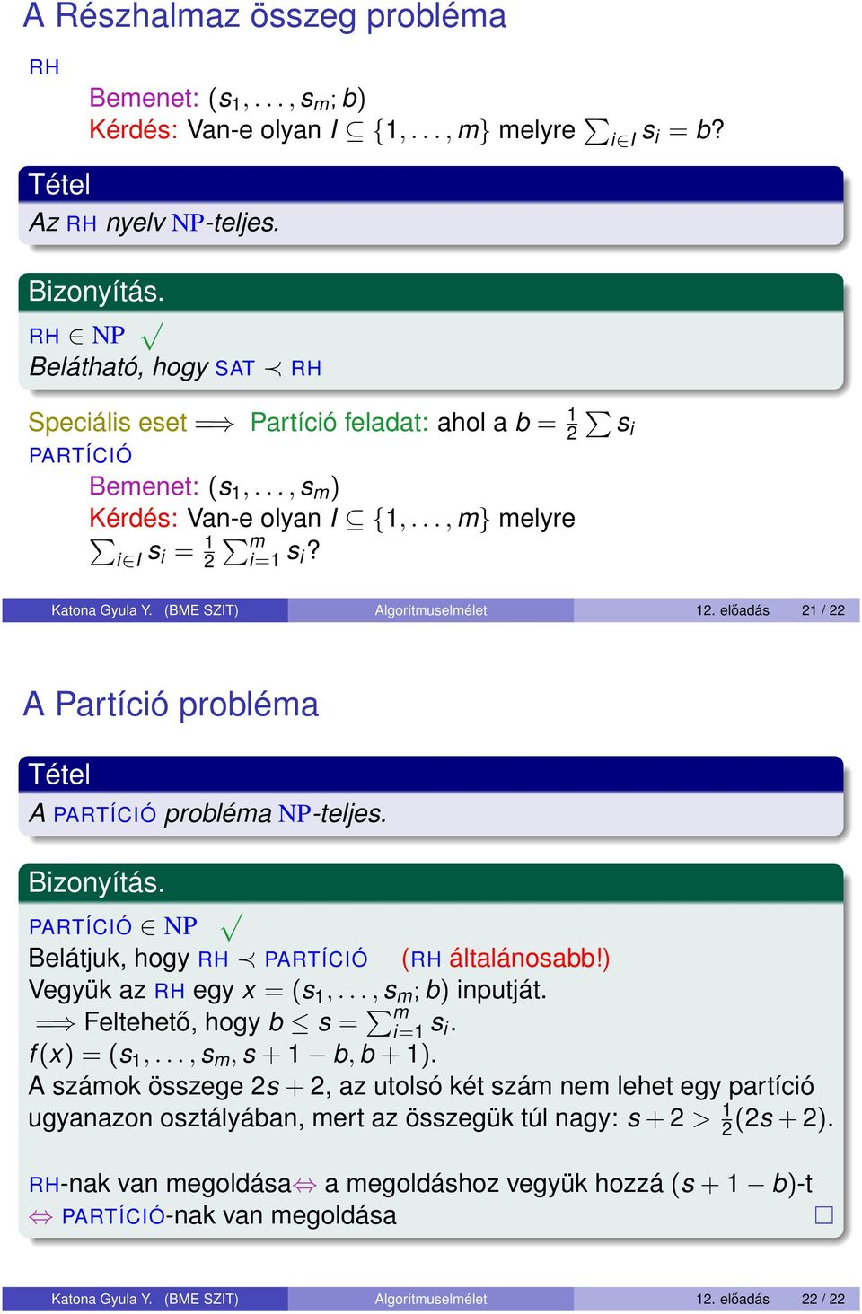 (BME SZIT) Algoritmuselmélet 12. előadás 21 / 22 A Partíció probléma A PARTÍCIÓ probléma NP-teljes. PARTÍCIÓ NP Belátjuk, hogy RH PARTÍCIÓ (RH általánosabb!) Vegyük az RH egy x = (s 1,.
