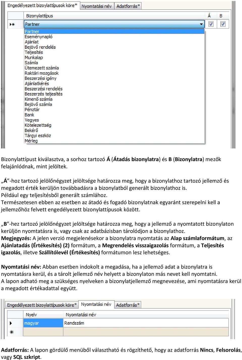 Például egy teljesítésből generált számlához. Természetesen ebben az esetben az átadó és fogadó bizonylatnak egyaránt szerepelni kell a jellemzőhöz felvett engedélyezett bizonylattípusok között.