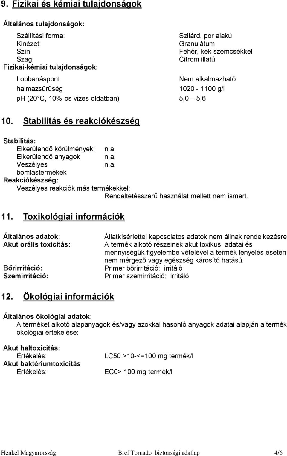 Stabilitás és reakciókészség Stabilitás: Elkerülendő körülmények: Elkerülendő anyagok Veszélyes bomlástermékek Reakciókészség: Veszélyes reakciók más termékekkel: Rendeltetésszerű használat mellett