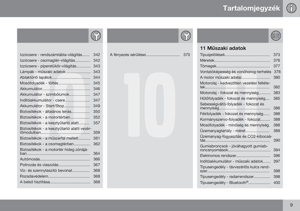 .. 350 Biztosítékok - a motortérben... 352 Biztosítékok - a kesztyűtartó alatt... 357 Biztosítékok - a kesztyűtartó alatti vezérlőmodulban... 359 Biztosítékok - a műszerfal mellett.