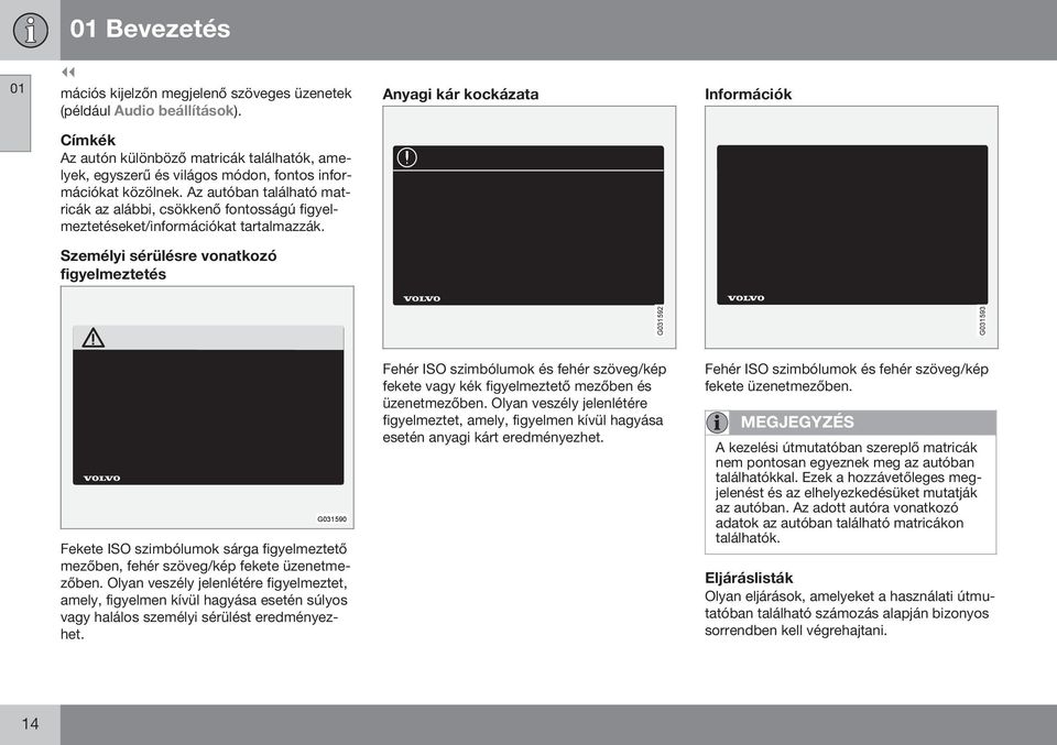 Az autóban található matricák az alábbi, csökkenő fontosságú figyelmeztetéseket/információkat tartalmazzák.