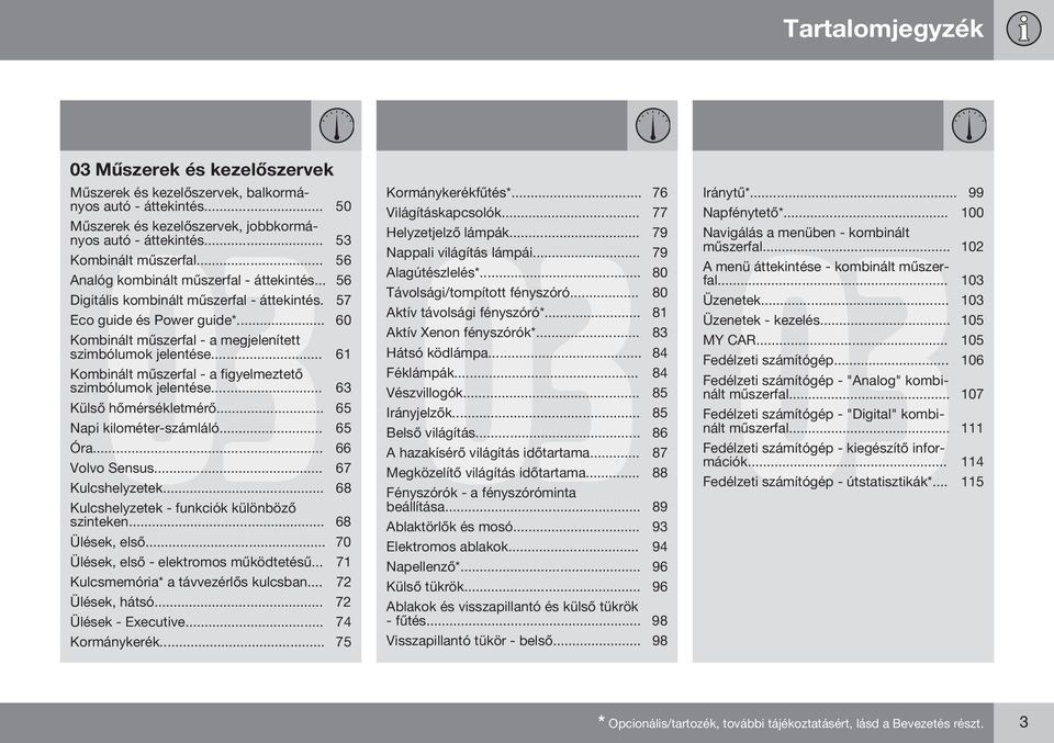 .. 61 Kombinált műszerfal - a figyelmeztető szimbólumok jelentése... 63 Külső hőmérsékletmérő... 65 Napi kilométer-számláló... 65 Óra... 66 Volvo Sensus... 67 Kulcshelyzetek.