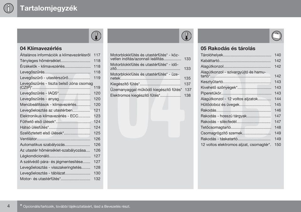 .. 121 Elektronikus klímavezérlés - ECC... 123 Fűthető első ülések*... 124 Hátsó ülésfűtés*... 124 Szellőztetett első ülések*... 125 Ventilátor... 126 Automatikus szabályozás.