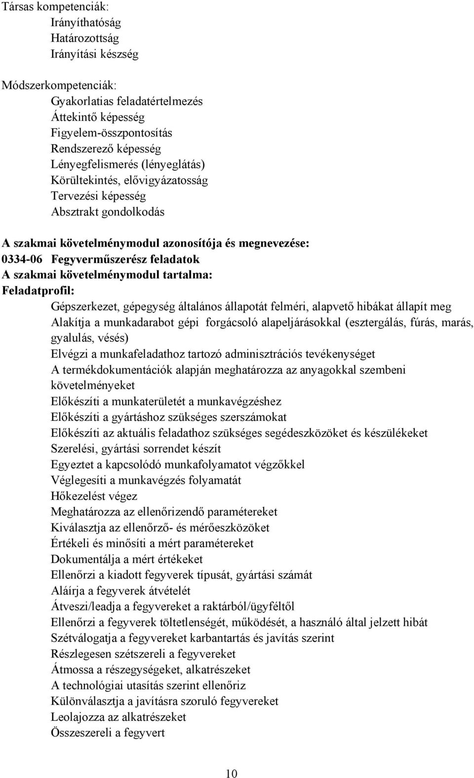 szakmai követelménymodul tartalma: Feladatprofil: Gépszerkezet, gépegység általános állapotát felméri, alapvető hibákat állapít meg Alakítja a munkadarabot gépi forgácsoló alapeljárásokkal