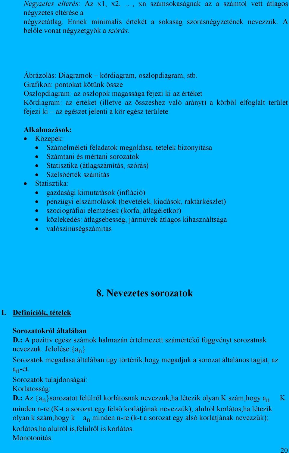 Grafikon: pontokat kötünk össze Oszlopdiagram: az oszlopok magassága fejezi ki az értéket Kördiagram: az értéket (illetve az összeshez való arányt) a körből elfoglalt terület fejezi ki az egészet