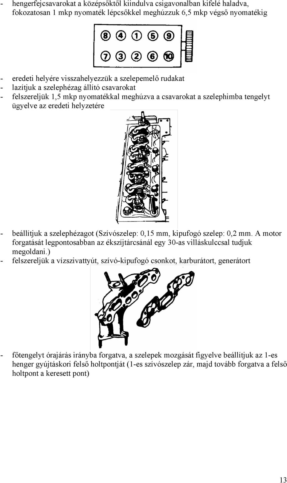 (Szívószelep: 0,15 mm, kipufogó szelep: 0,2 mm. A motor forgatását legpontosabban az ékszíjtárcsánál egy 30-as villáskulccsal tudjuk megoldani.