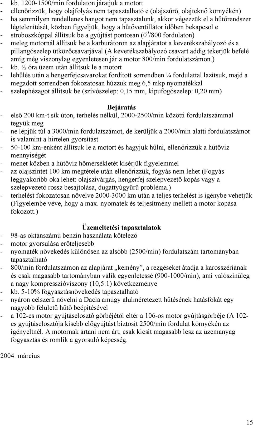 be a karburátoron az alapjáratot a keverékszabályozó és a pillangószelep ütközőcsavarjával (A keverékszabályozó csavart addig tekerjük befelé amíg még viszonylag egyenletesen jár a motor 800/min