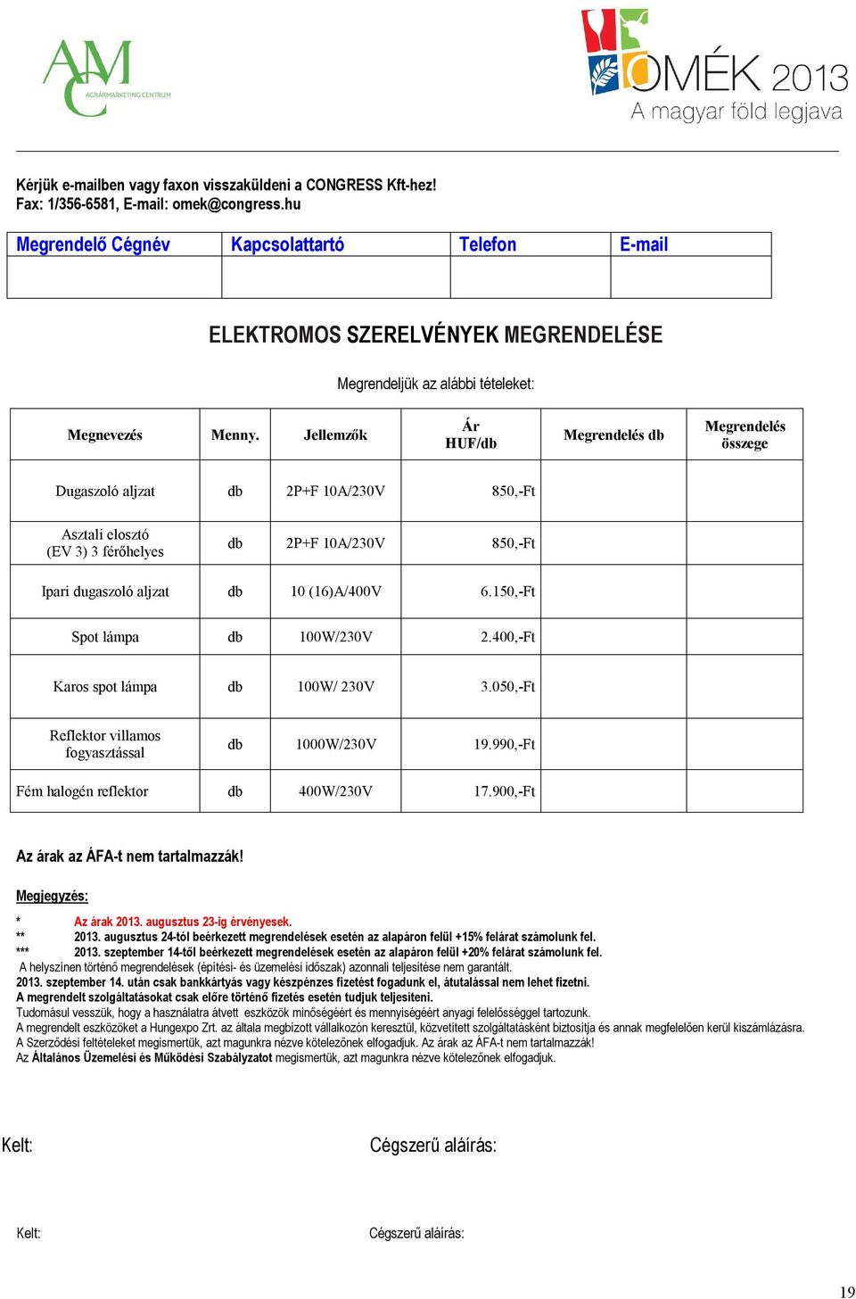 Jellemzők Ár HUF/db Megrendelés db Megrendelés összege Dugaszoló aljzat db 2P+F 10A/230V 850,-Ft Asztali elosztó (EV 3) 3 férőhelyes db 2P+F 10A/230V 850,-Ft Ipari dugaszoló aljzat db 10 (16)A/400V 6.