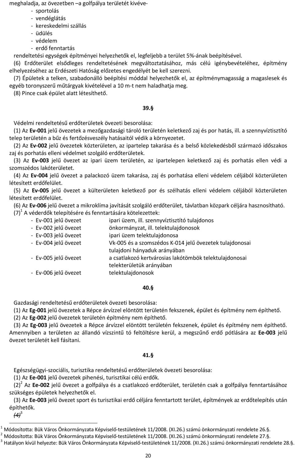 (6) Erdőterület elsődleges rendeltetésének megváltoztatásához, más célú igénybevételéhez, építmény elhelyezéséhez az Erdészeti Hatóság előzetes engedélyét be kell szerezni.