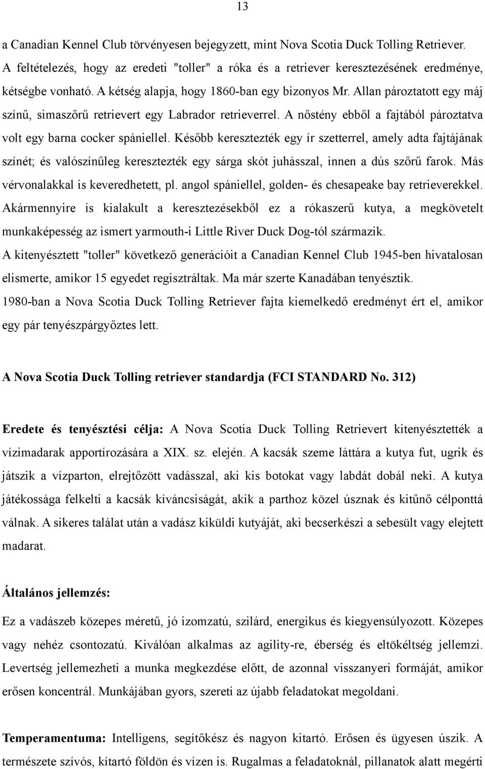 Később keresztezték egy ír szetterrel, amely adta fajtájának színét; és valószínűleg keresztezték egy sárga skót juhásszal, innen a dús szőrű farok. Más vérvonalakkal is keveredhetett, pl.