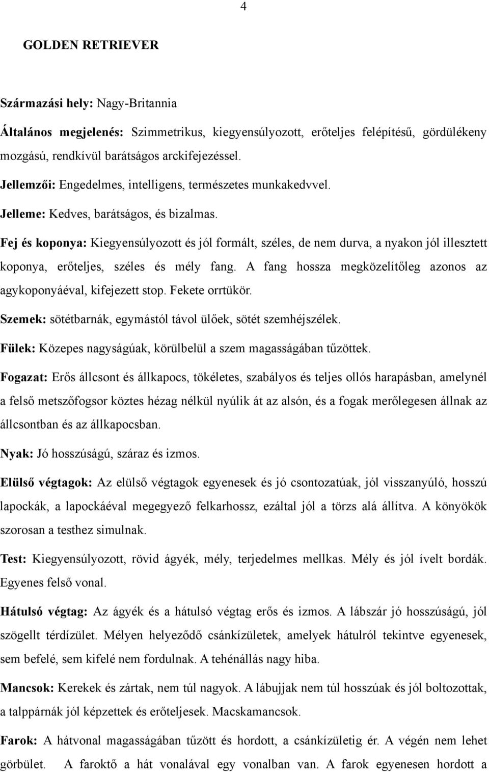 Fej és koponya: Kiegyensúlyozott és jól formált, széles, de nem durva, a nyakon jól illesztett koponya, erőteljes, széles és mély fang.