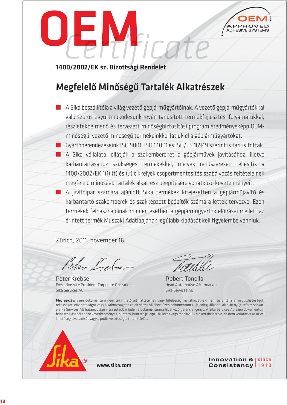 minőségű termékeinkkel látjuk el a gépjárműgyártókat. Gyártóberendezéseink ISO 9001, ISO 14001 és ISO/TS 16949 szerint is tanúsítottak.