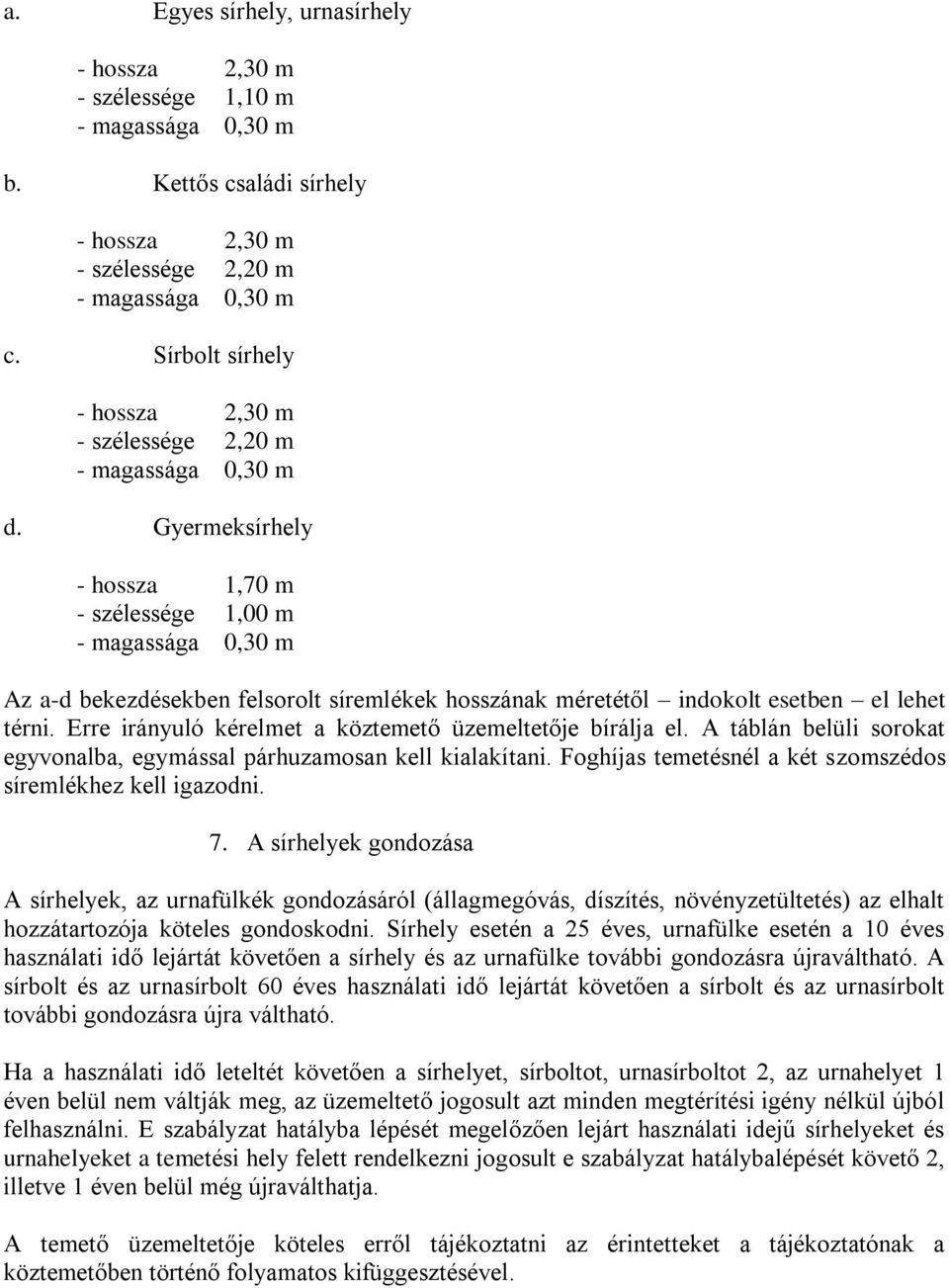 Erre irányuló kérelmet a köztemető üzemeltetője bírálja el. A táblán belüli sorokat egyvonalba, egymással párhuzamosan kell kialakítani. Foghíjas temetésnél a két szomszédos síremlékhez kell igazodni.