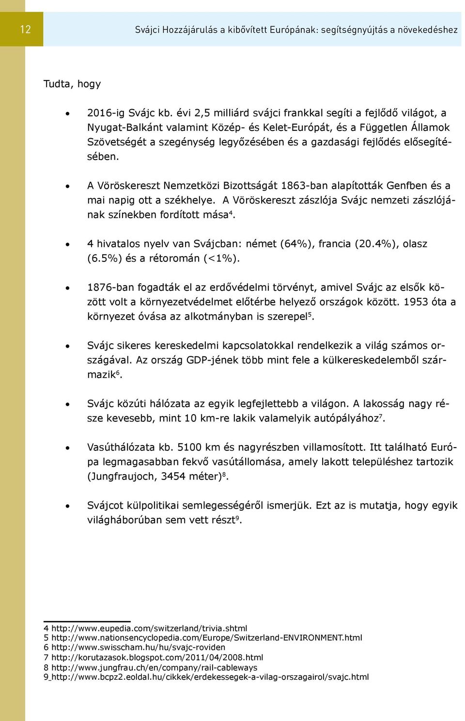 elősegítésében. A Vöröskereszt Nemzetközi Bizottságát 1863-ban alapították Genfben és a mai napig ott a székhelye. A Vöröskereszt zászlója Svájc nemzeti zászlójának színekben fordított mása 4.