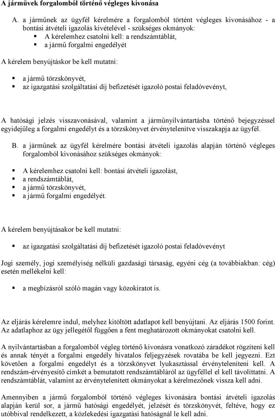 forgalmi engedélyét A kérelem benyújtáskor be kell mutatni: a jármű törzskönyvét, az igazgatási szolgáltatási díj befizetését igazoló postai feladóvevényt, A hatósági jelzés visszavonásával, valamint