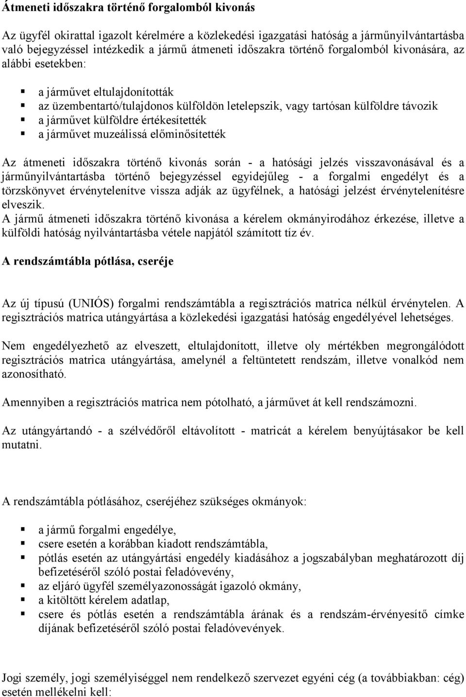 a járművet muzeálissá előminősítették Az átmeneti időszakra történő kivonás során - a hatósági jelzés visszavonásával és a járműnyilvántartásba történő bejegyzéssel egyidejűleg - a forgalmi engedélyt