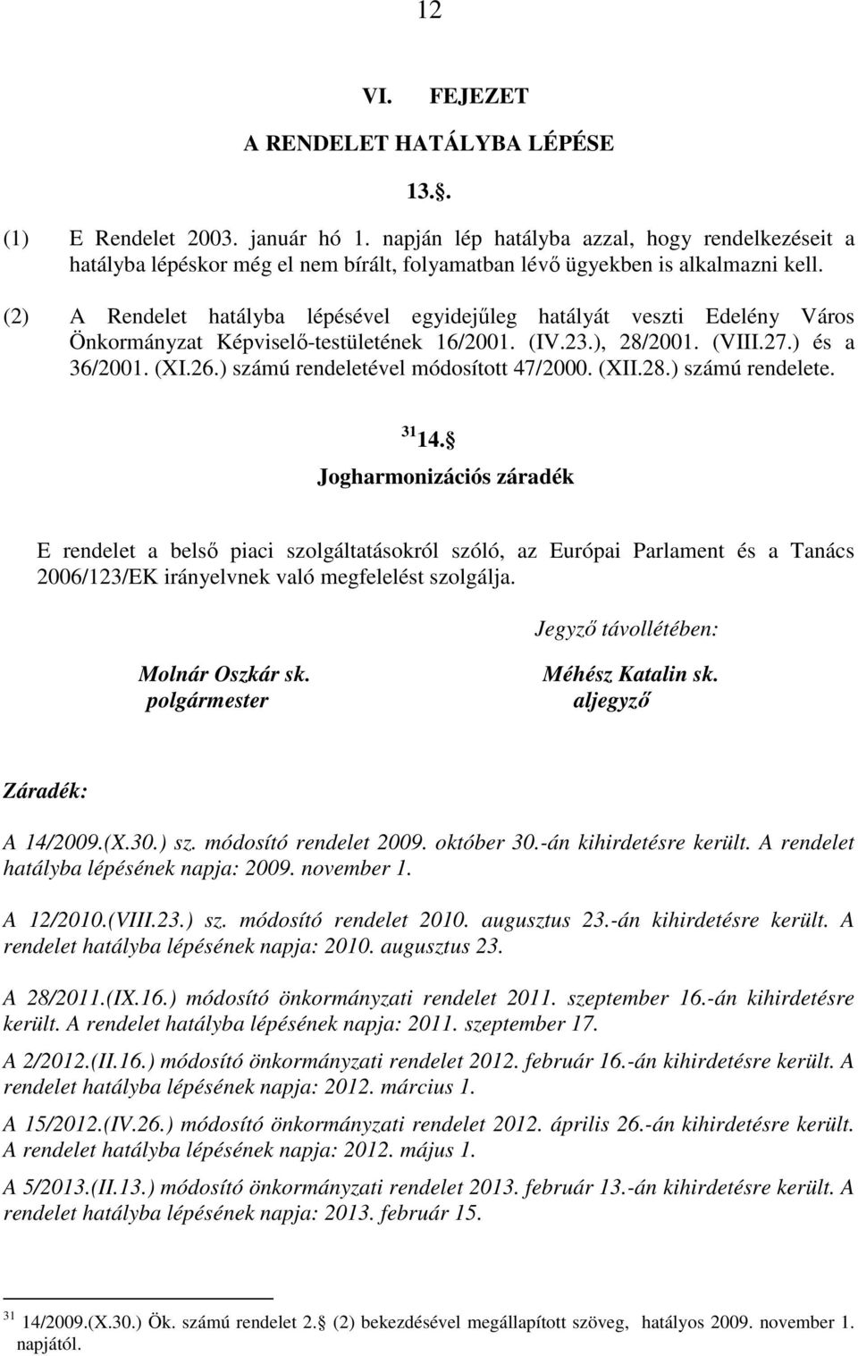 (2) A Rendelet hatályba lépésével egyidejűleg hatályát veszti Edelény Város Önkormányzat Képviselő-testületének 16/2001. (IV.23.), 28/2001. (VIII.27.) és a 36/2001. (XI.26.