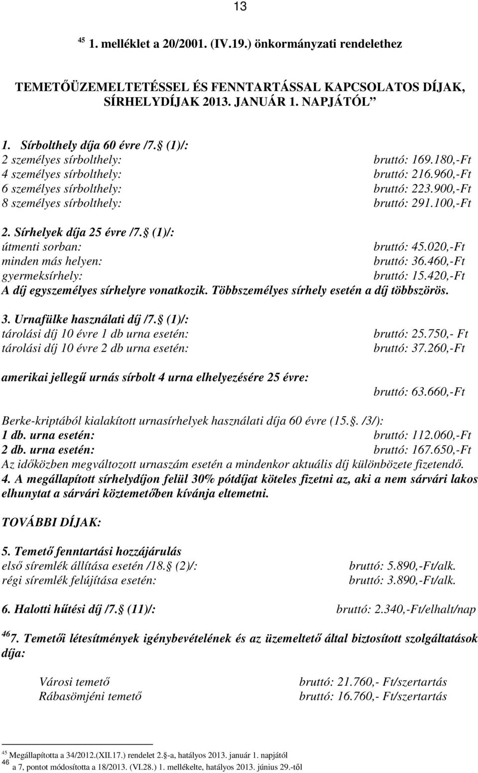 Sírhelyek díja 25 évre /7. (1)/: útmenti sorban: bruttó: 45.020,-Ft minden más helyen: bruttó: 36.460,-Ft gyermeksírhely: bruttó: 15.420,-Ft A díj egyszemélyes sírhelyre vonatkozik.