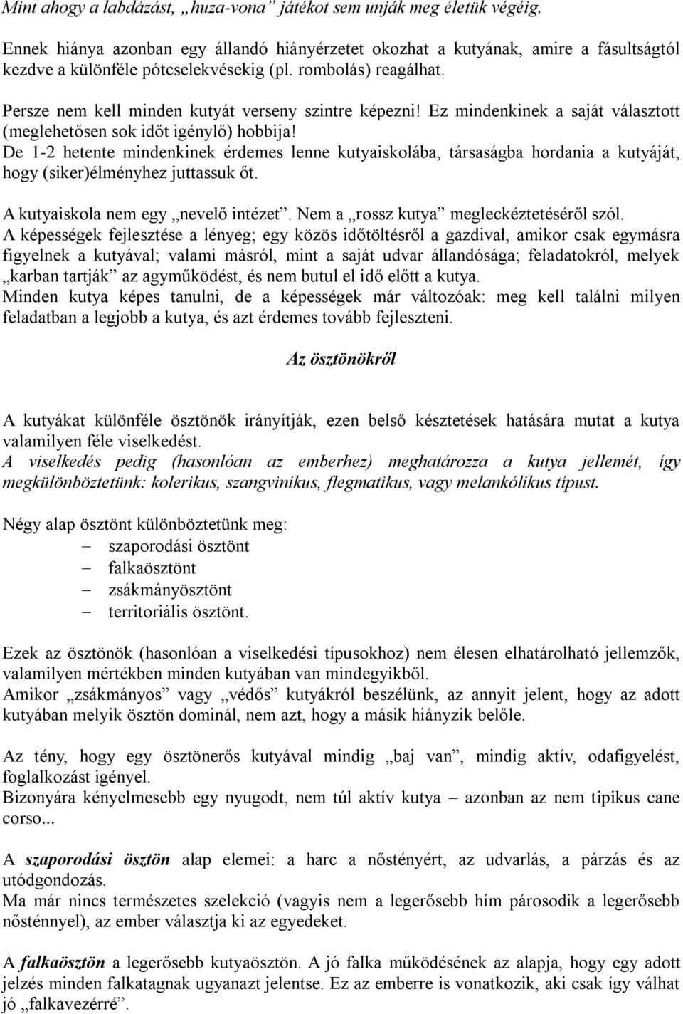 De 1-2 hetente mindenkinek érdemes lenne kutyaiskolába, társaságba hordania a kutyáját, hogy (siker)élményhez juttassuk őt. A kutyaiskola nem egy nevelő intézet.