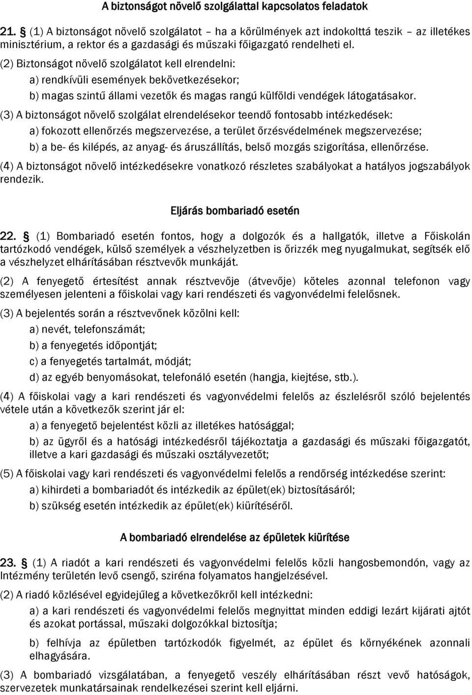 (2) Biztonságot növelő szolgálatot kell elrendelni: a) rendkívüli események bekövetkezésekor; b) magas szintű állami vezetők és magas rangú külföldi vendégek látogatásakor.