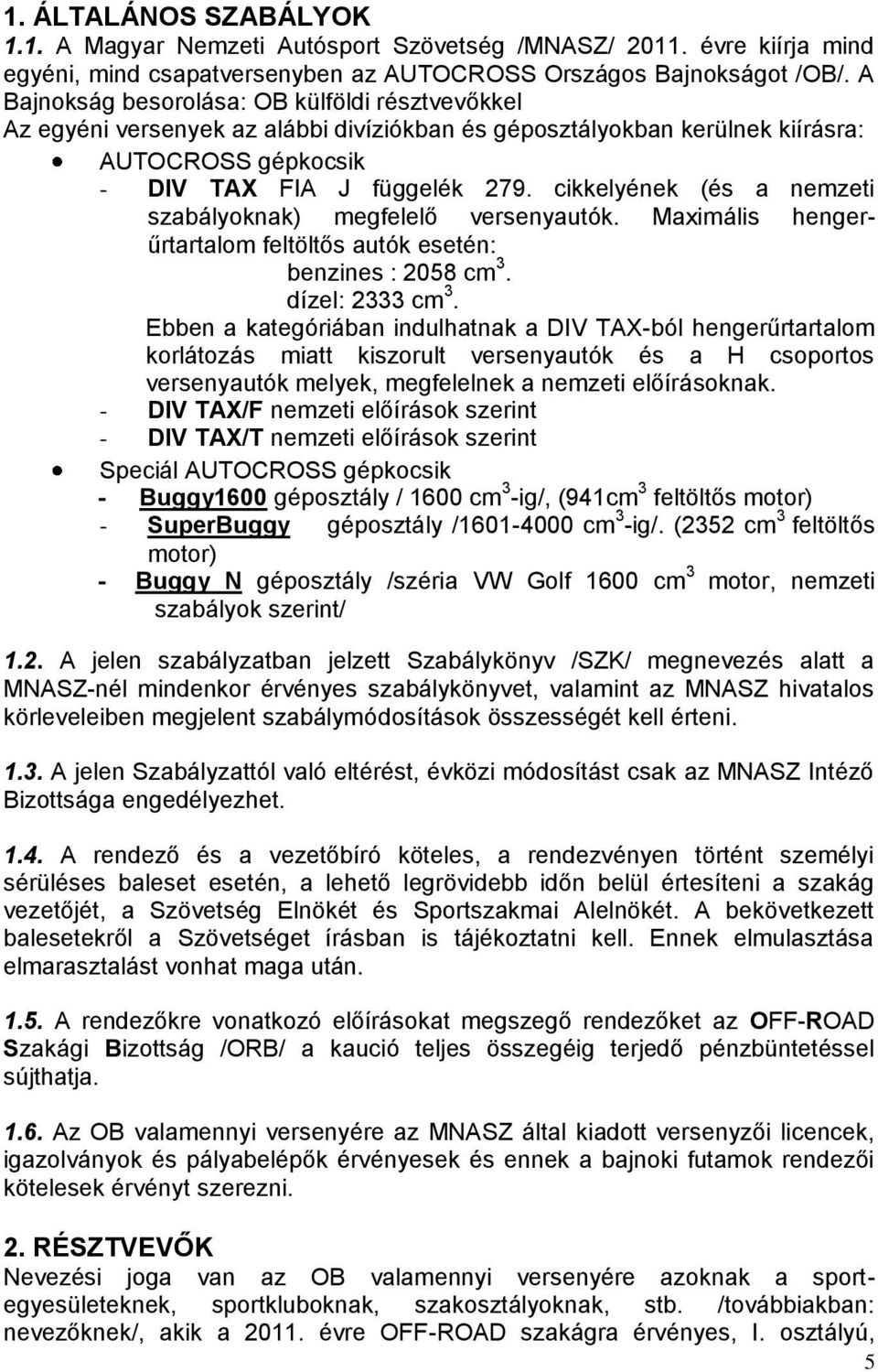 cikkelyének (és a nemzeti szabályoknak) megfelelő versenyautók. Maximális hengerűrtartalom feltöltős autók esetén: benzines : 2058 cm 3. dízel: 2333 cm 3.