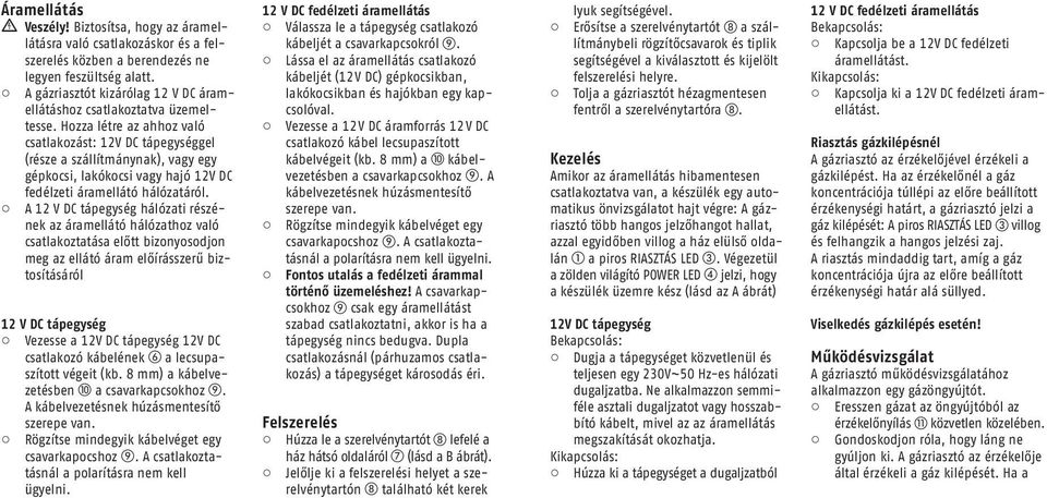 Hozza létre az ahhoz való csatlakozást: 12V DC tápegységgel (része a szállítmánynak), vagy egy gépkocsi, lakókocsi vagy hajó 12V DC fedélzeti áramellátó hálózatáról.