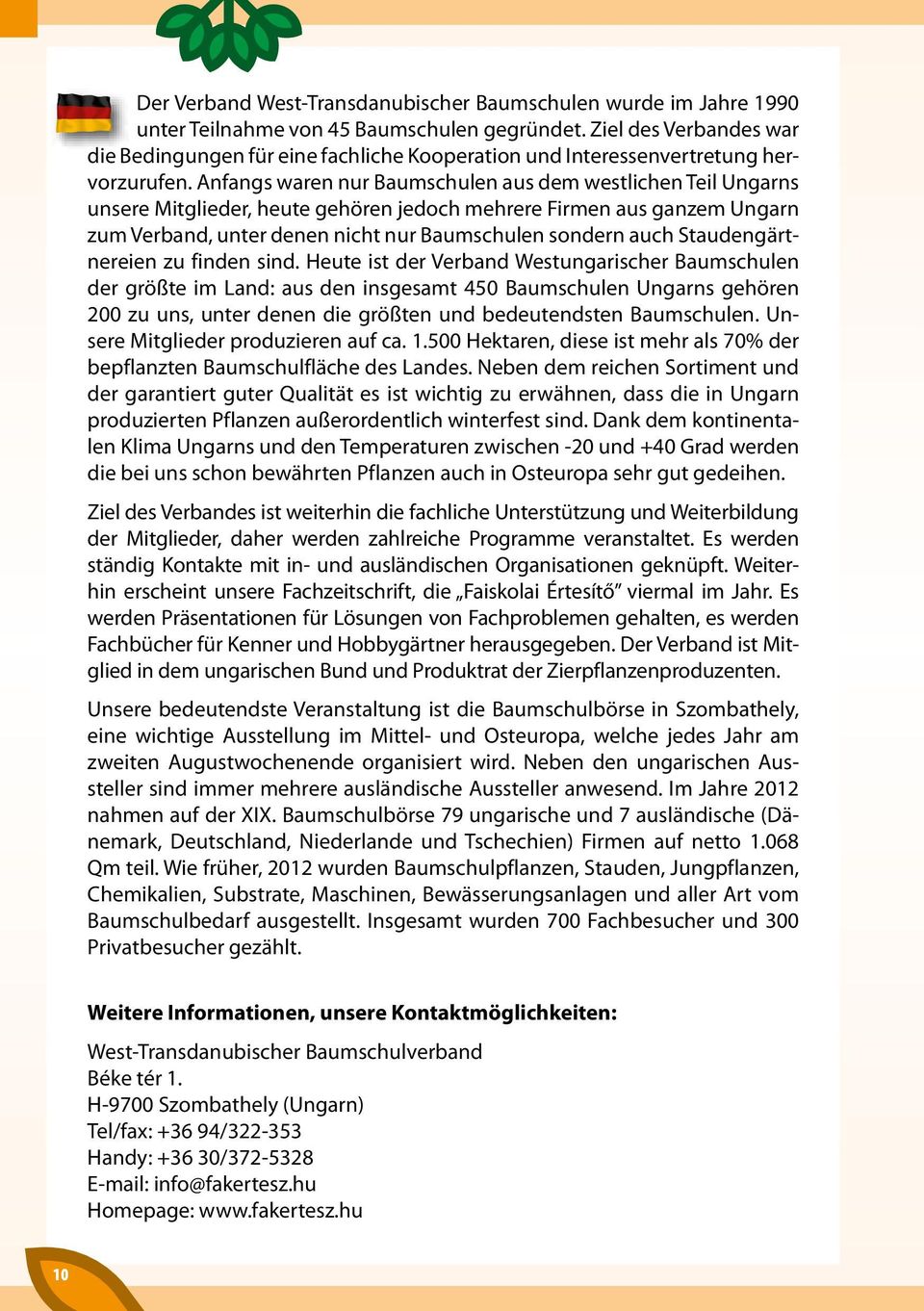 Anfangs waren nur Baumschulen aus dem westlichen Teil Ungarns unsere Mitglieder, heute gehören jedoch mehrere Firmen aus ganzem Ungarn zum Verband, unter denen nicht nur Baumschulen sondern auch