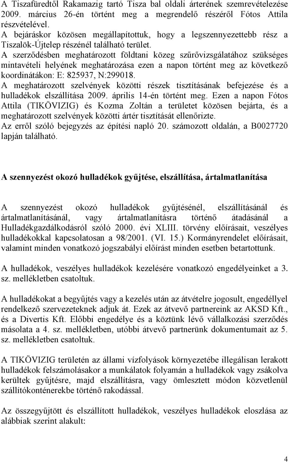 A szerződésben meghatározott földtani közeg szűrővizsgálatához szükséges mintavételi helyének meghatározása ezen a napon történt meg az következő koordinátákon: E: 825937, N:299018.