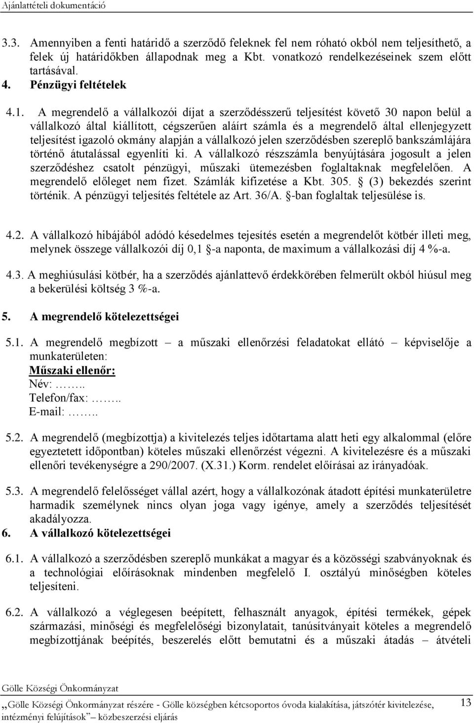 A megrendelő a vállalkozói díjat a szerződésszerű teljesítést követő 30 napon belül a vállalkozó által kiállított, cégszerűen aláírt számla és a megrendelő által ellenjegyzett teljesítést igazoló