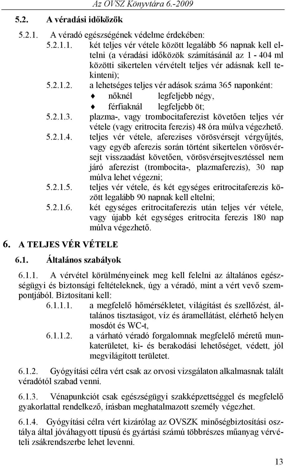 1. két teljes vér vétele között legalább 56 napnak kell eltelni (a véradási időközök számításánál az 1-404 ml közötti sikertelen vérvételt teljes vér adásnak kell tekinteni); 5.2.